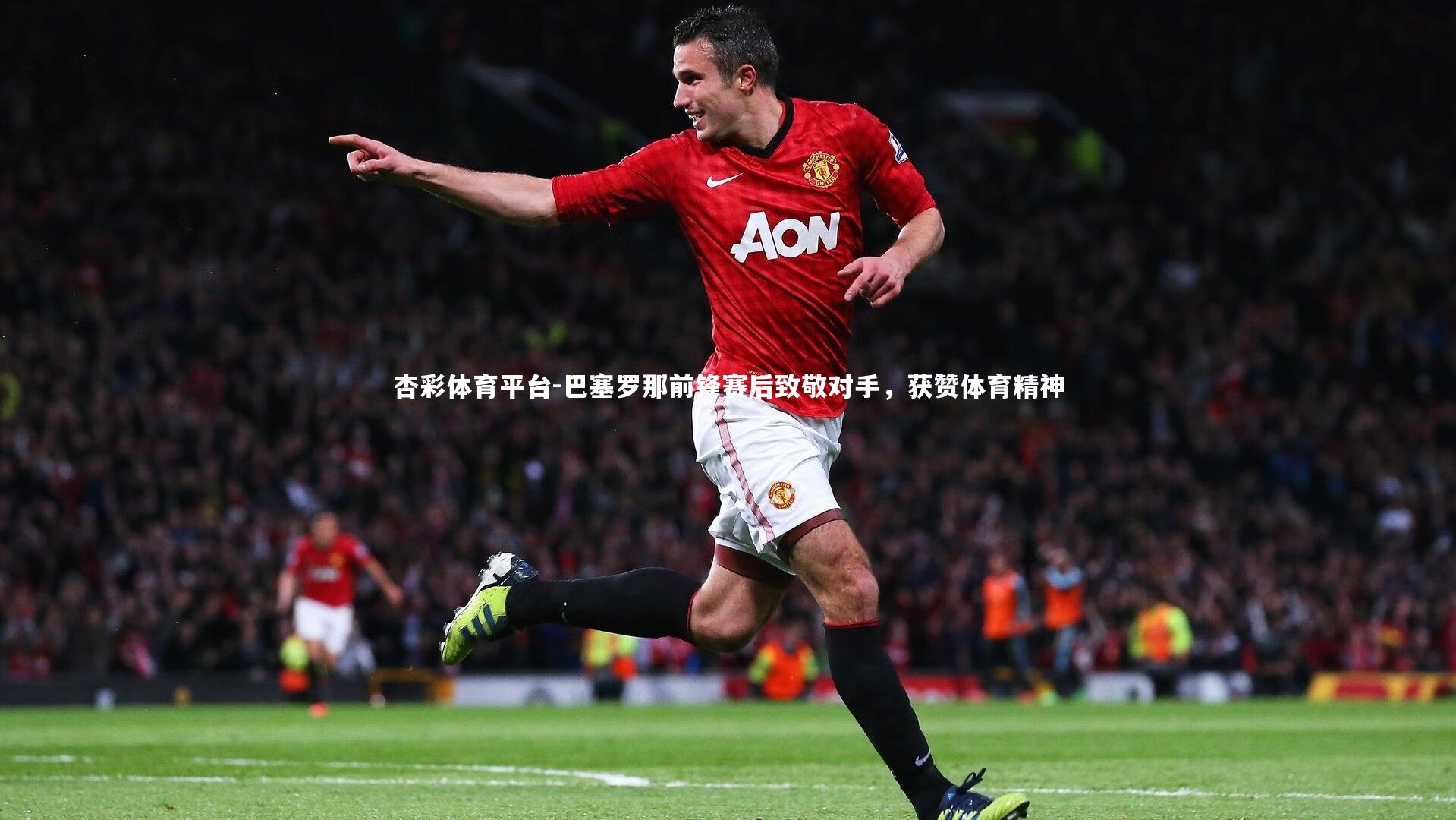 杏彩体育平台-巴塞罗那前锋赛后致敬对手，获赞体育精神
