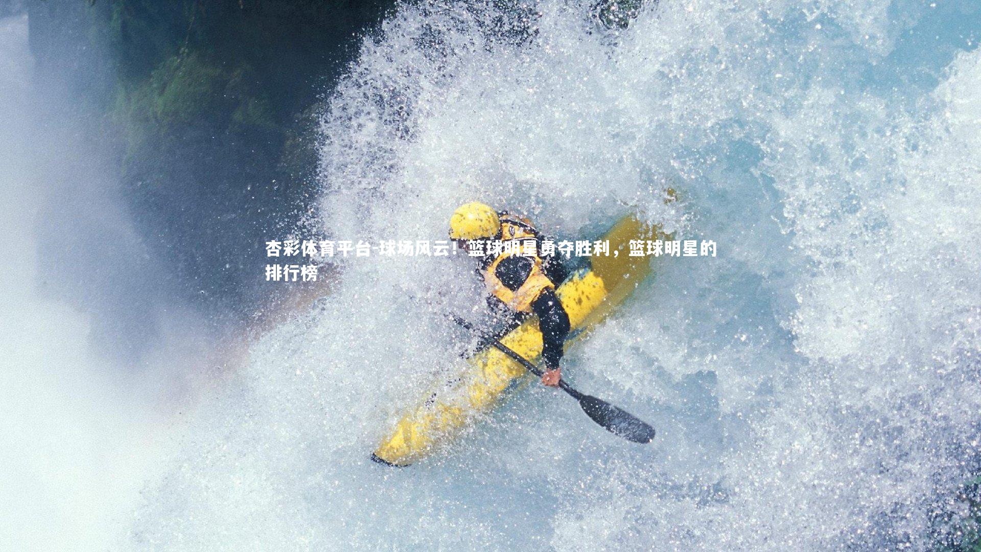 杏彩体育平台-球场风云！篮球明星勇夺胜利，篮球明星的排行榜