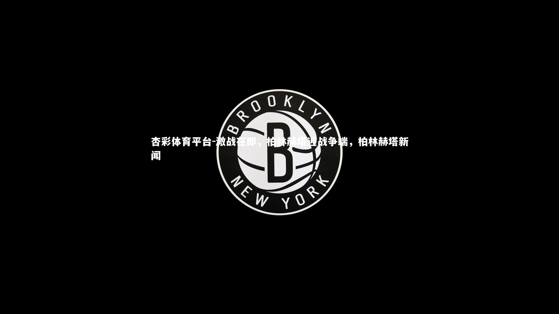 杏彩体育平台-激战在即，柏林赫塔迎战争端，柏林赫塔新闻