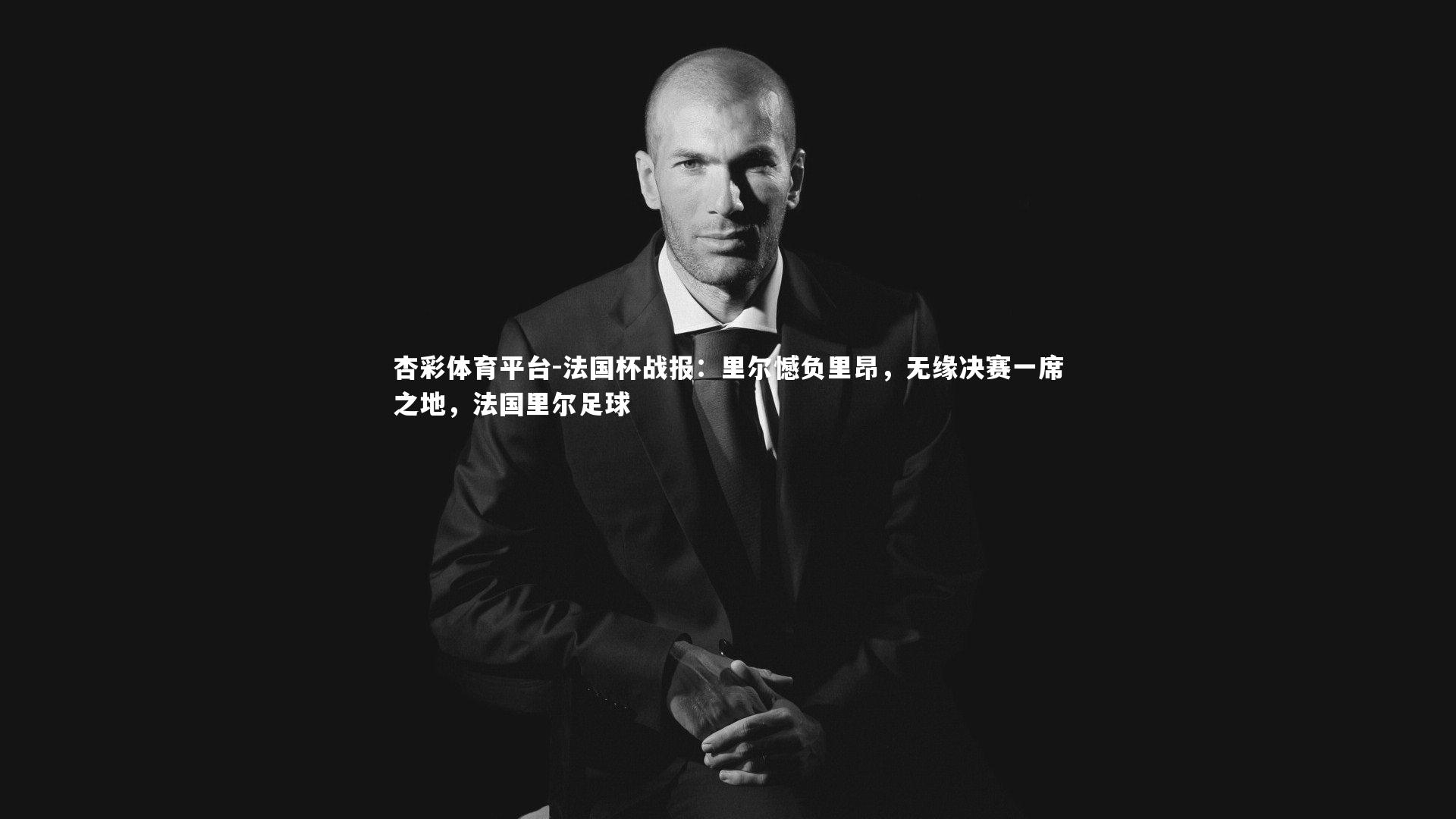 杏彩体育平台-法国杯战报：里尔憾负里昂，无缘决赛一席之地，法国里尔足球