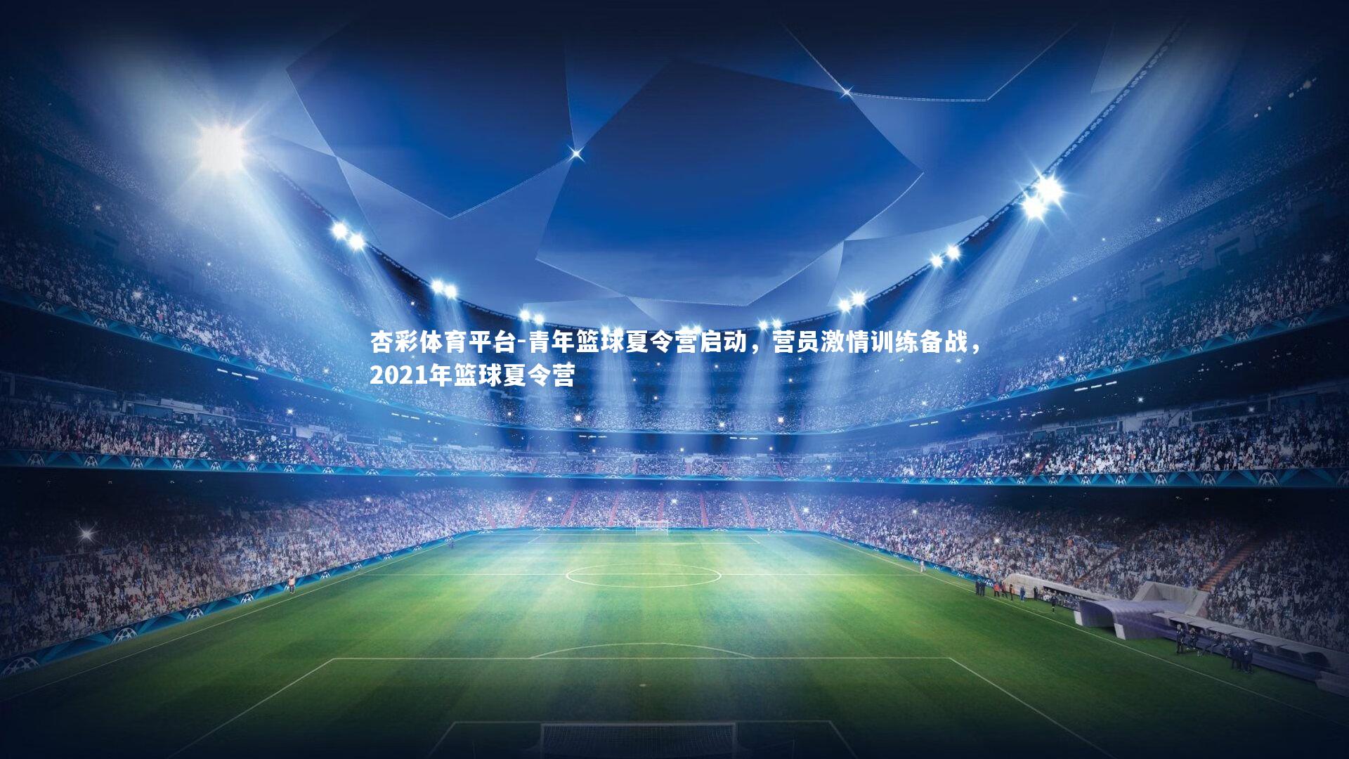 杏彩体育平台-青年篮球夏令营启动，营员激情训练备战，2021年篮球夏令营