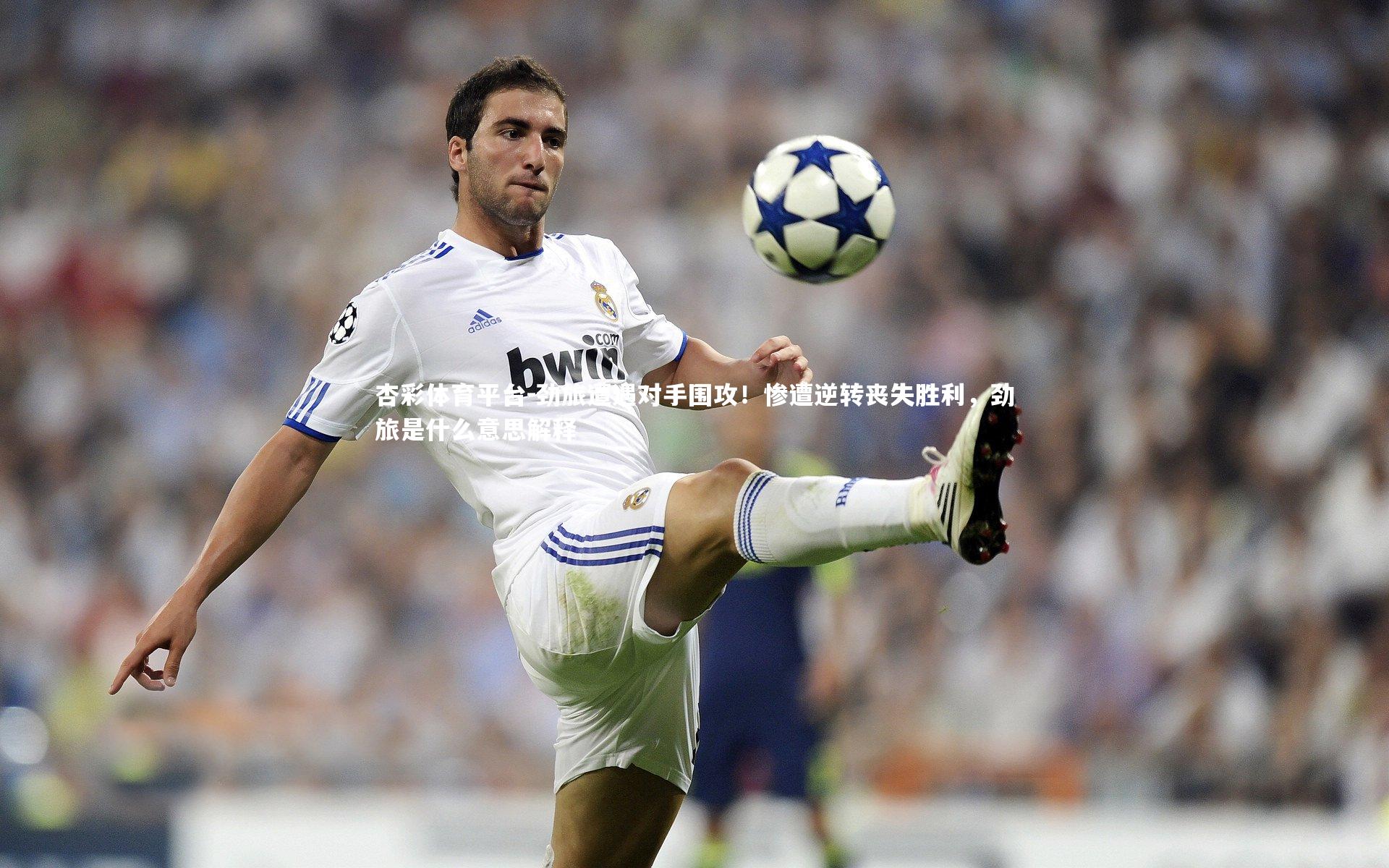 劲旅遭遇对手围攻！惨遭逆转丧失胜利，劲旅是什么意思解释