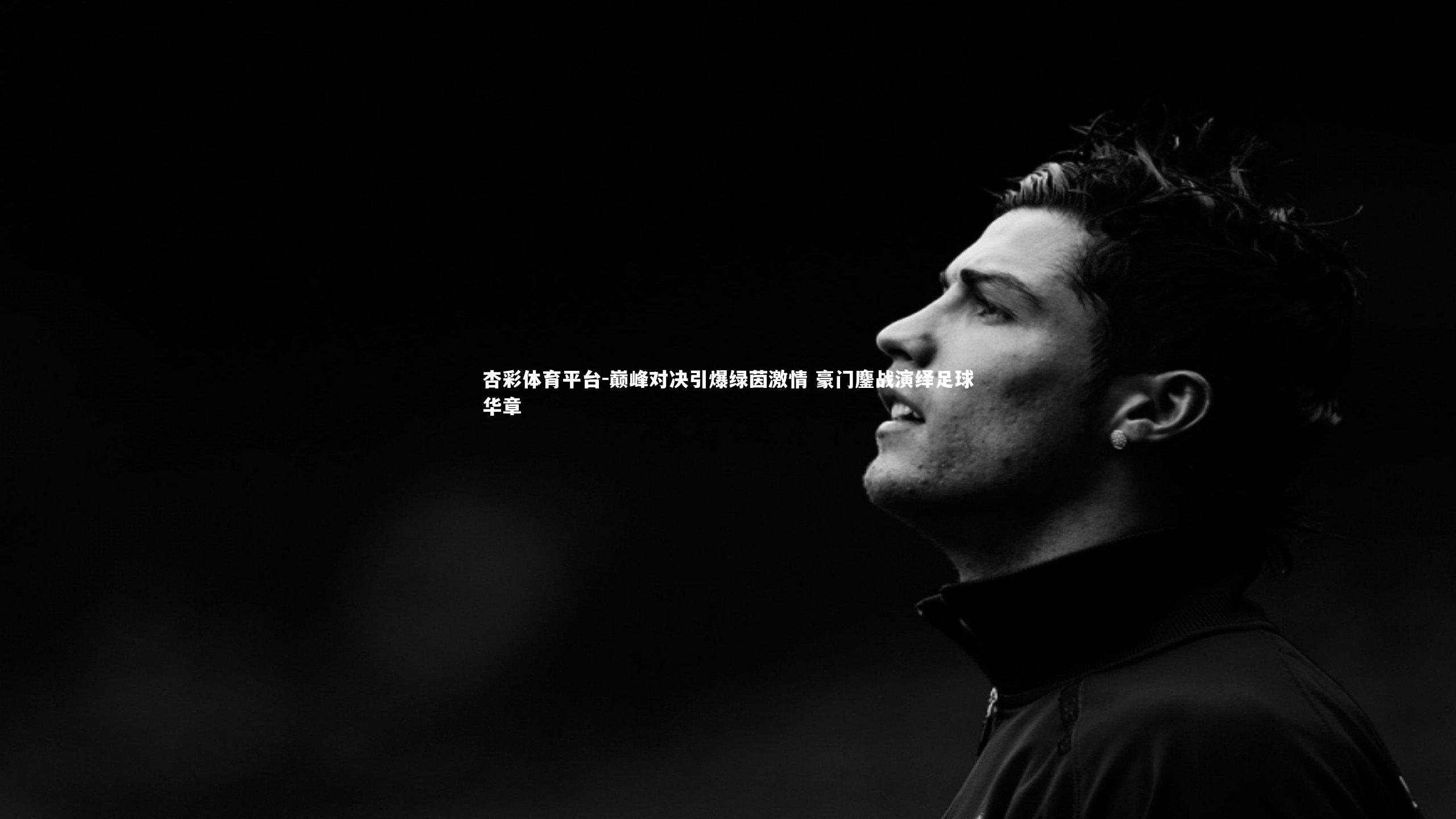 杏彩体育平台-巅峰对决引爆绿茵激情 豪门鏖战演绎足球华章