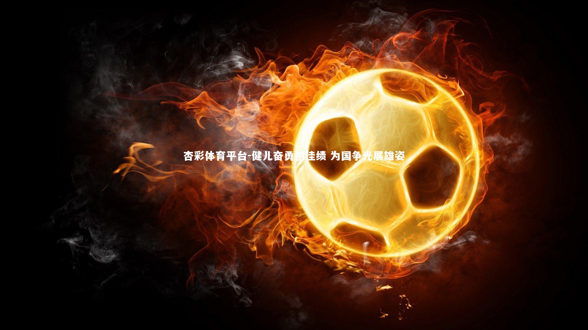 健儿奋勇创佳绩 为国争光展雄姿