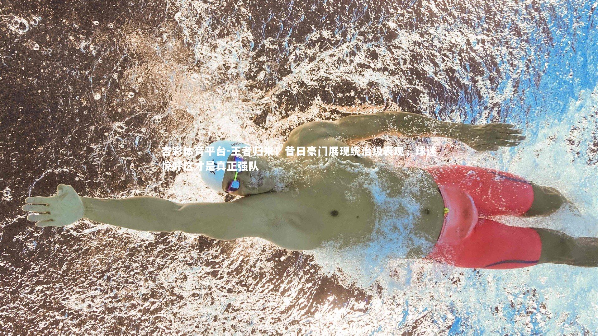 杏彩体育平台-王者归来！昔日豪门展现统治级表现，球迷惊呼这才是真正强队