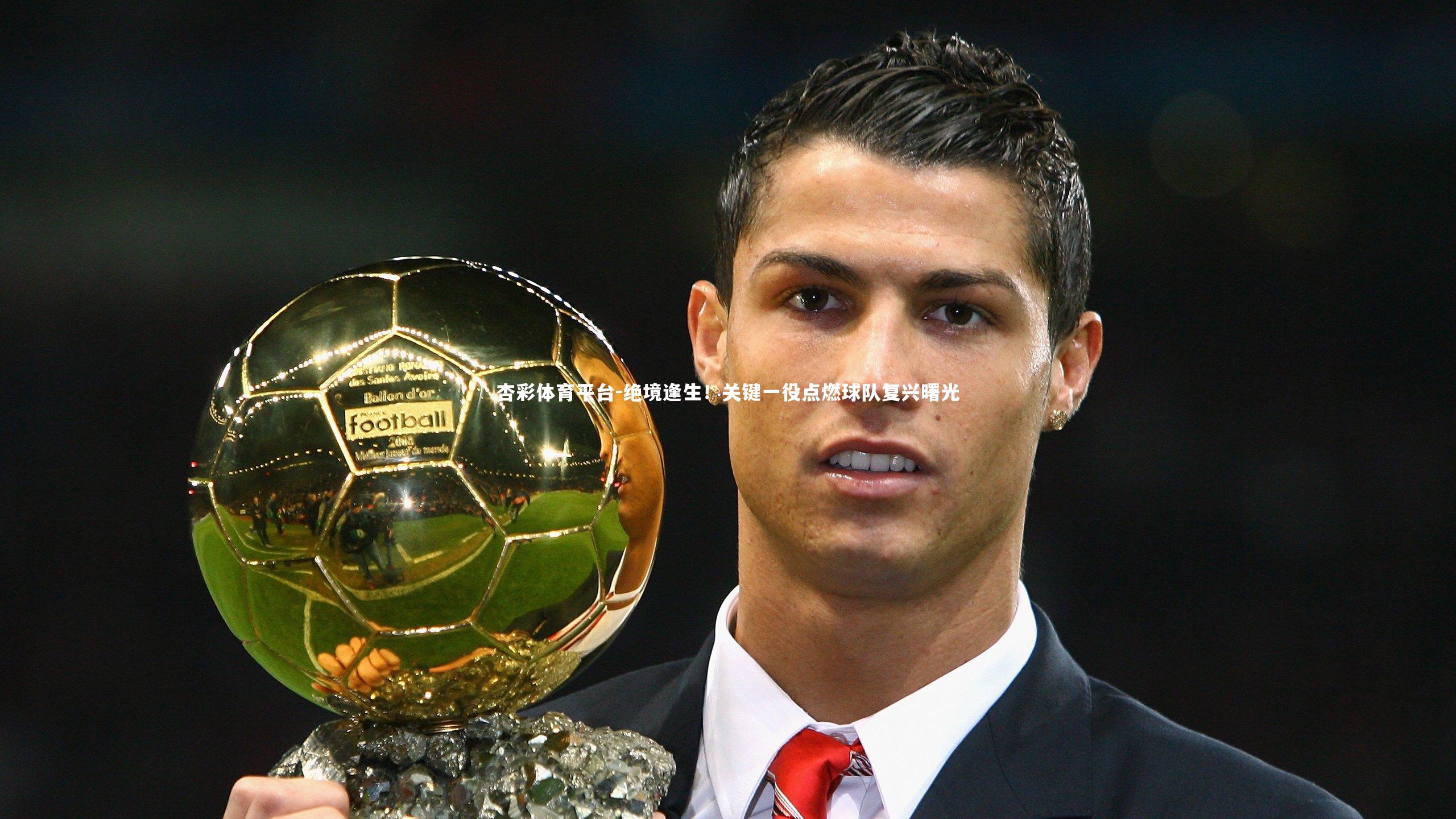 杏彩体育平台-绝境逢生！关键一役点燃球队复兴曙光