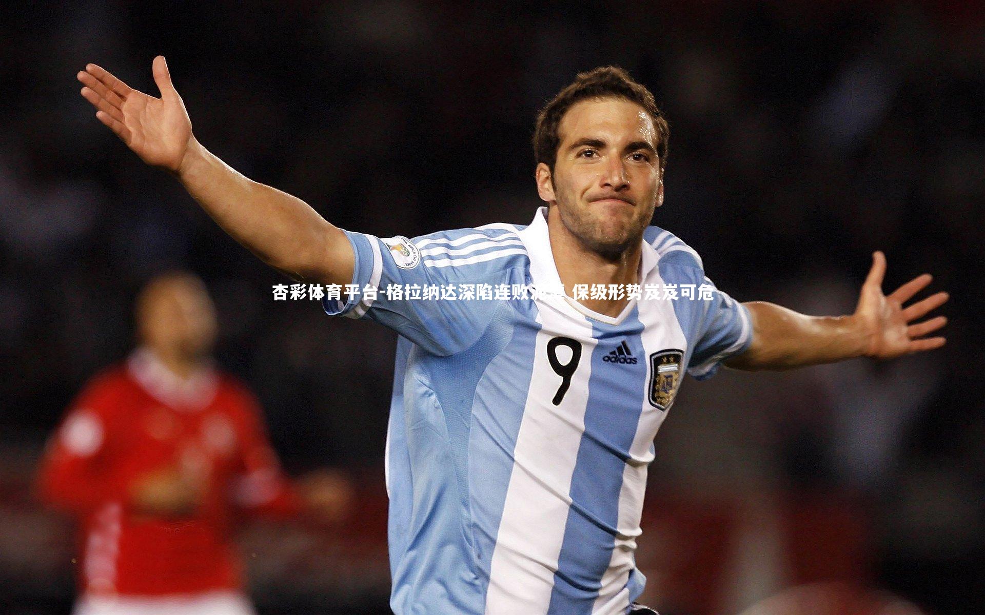 格拉纳达深陷连败泥潭 保级形势岌岌可危