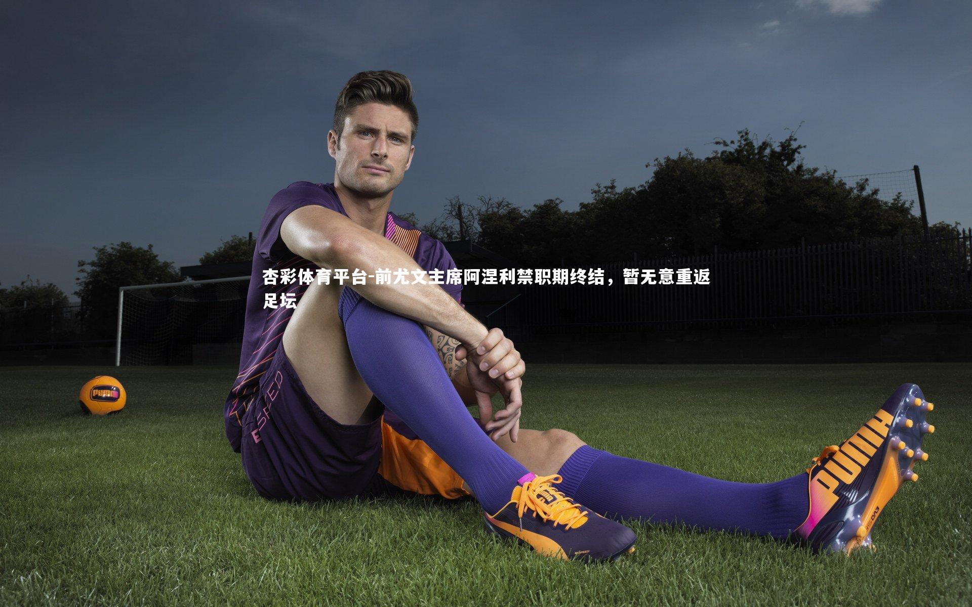 杏彩体育平台-前尤文主席阿涅利禁职期终结，暂无意重返足坛