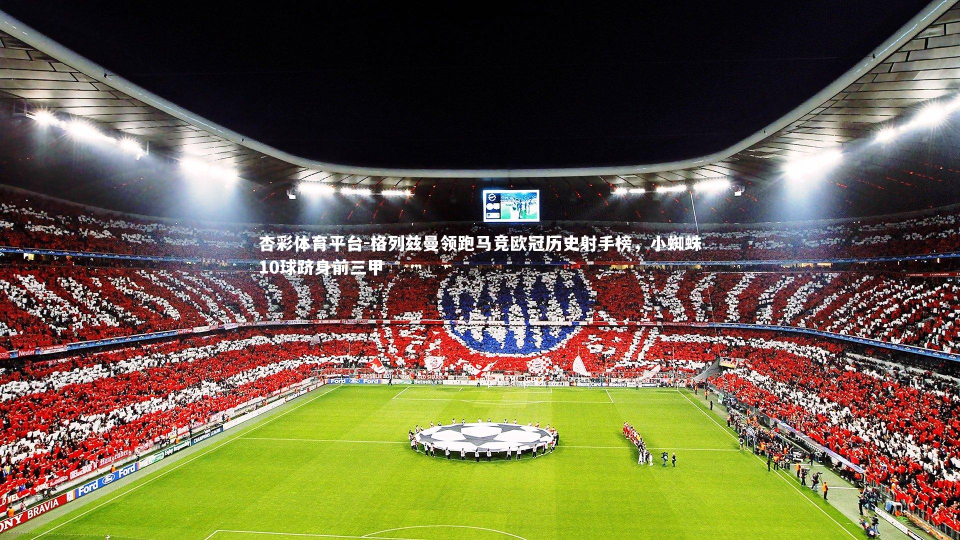 格列兹曼领跑马竞欧冠历史射手榜,小蜘蛛10球跻身前三甲