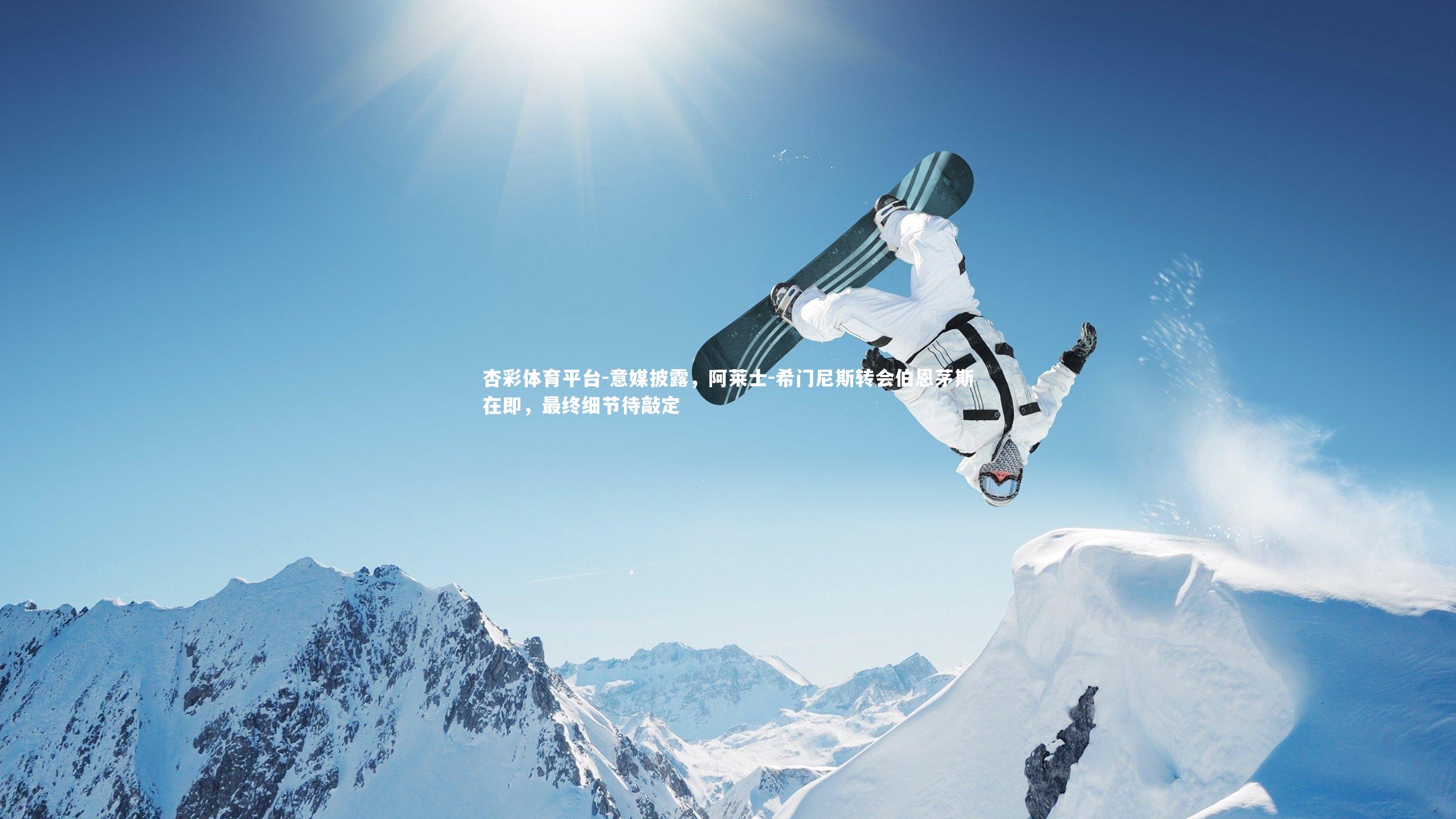 杏彩体育平台-意媒披露，阿莱士-希门尼斯转会伯恩茅斯在即，最终细节待敲定