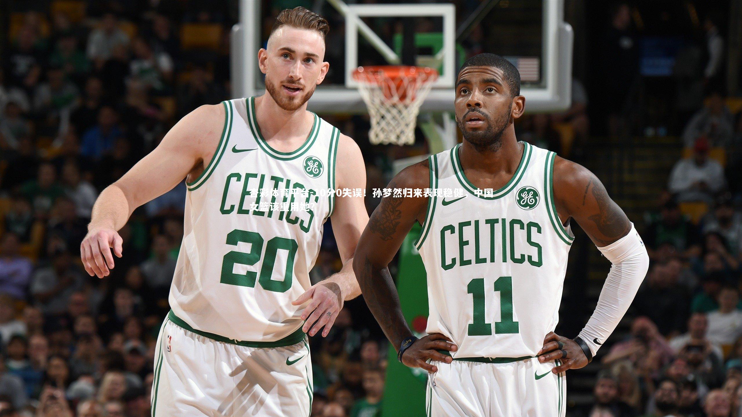 杏彩体育平台-10分0失误！孙梦然归来表现稳健，中国女篮该重用她？